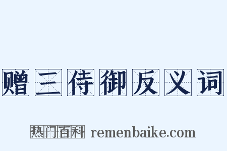 赠三侍御反义词是什么意思的图片